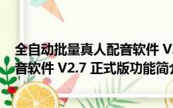 全自动批量真人配音软件 V2.7 正式版（全自动批量真人配音软件 V2.7 正式版功能简介）