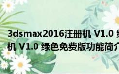 3dsmax2016注册机 V1.0 绿色免费版（3dsmax2016注册机 V1.0 绿色免费版功能简介）