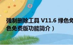 强制删除工具 V11.6 绿色免费版（强制删除工具 V11.6 绿色免费版功能简介）