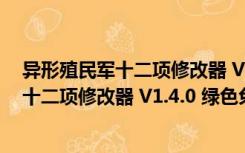 异形殖民军十二项修改器 V1.4.0 绿色免费版（异形殖民军十二项修改器 V1.4.0 绿色免费版功能简介）