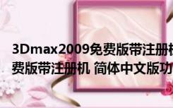 3Dmax2009免费版带注册机 简体中文版（3Dmax2009免费版带注册机 简体中文版功能简介）