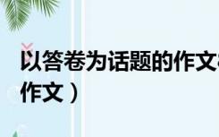 以答卷为话题的作文800字（以答卷为话题的作文）