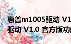 惠普m1005驱动 V1.0 官方版（惠普m1005驱动 V1.0 官方版功能简介）