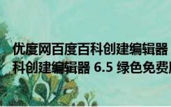 优度网百度百科创建编辑器 6.5 绿色免费版（优度网百度百科创建编辑器 6.5 绿色免费版功能简介）