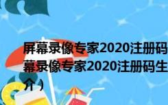 屏幕录像专家2020注册码生成器 32/64位 绿色免费版（屏幕录像专家2020注册码生成器 32/64位 绿色免费版功能简介）