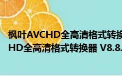 枫叶AVCHD全高清格式转换器 V8.8.0.0 官方版（枫叶AVCHD全高清格式转换器 V8.8.0.0 官方版功能简介）