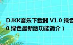 DJKK音乐下载器 V1.0 绿色最新版（DJKK音乐下载器 V1.0 绿色最新版功能简介）