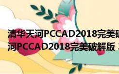 清华天河PCCAD2018完美破解版 32/64位 免费版（清华天河PCCAD2018完美破解版 32/64位 免费版功能简介）