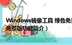 Windows镜像工具 绿色免费版（Windows镜像工具 绿色免费版功能简介）