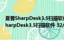 夏普SharpDesk3.5扫描软件 32/64位 最新免费版（夏普SharpDesk3.5扫描软件 32/64位 最新免费版功能简介）