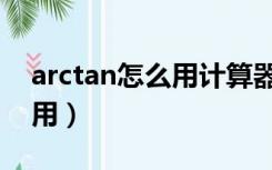 arctan怎么用计算器（arctan计算器在线使用）