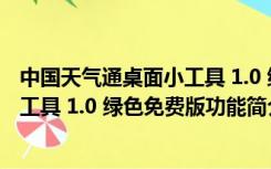 中国天气通桌面小工具 1.0 绿色免费版（中国天气通桌面小工具 1.0 绿色免费版功能简介）