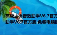 高级主播音效助手V6.7官方版 免费电脑版（高级主播音效助手V6.7官方版 免费电脑版功能简介）