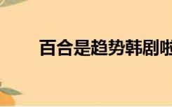 百合是趋势韩剧啦网（百合是趋势）