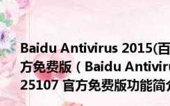 Baidu Antivirus 2015(百度杀毒软件) V5.4.3.125107 官方免费版（Baidu Antivirus 2015(百度杀毒软件) V5.4.3.125107 官方免费版功能简介）