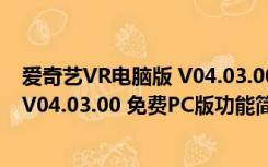 爱奇艺VR电脑版 V04.03.00 免费PC版（爱奇艺VR电脑版 V04.03.00 免费PC版功能简介）