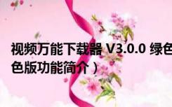 视频万能下载器 V3.0.0 绿色版（视频万能下载器 V3.0.0 绿色版功能简介）