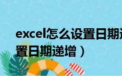 excel怎么设置日期递增排序（excel怎么设置日期递增）