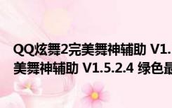 QQ炫舞2完美舞神辅助 V1.5.2.4 绿色最新版（QQ炫舞2完美舞神辅助 V1.5.2.4 绿色最新版功能简介）