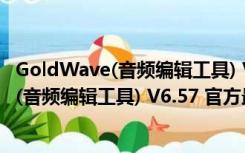 GoldWave(音频编辑工具) V6.57 官方最新版（GoldWave(音频编辑工具) V6.57 官方最新版功能简介）