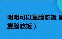 明明可以靠脸吃饭 偏偏要靠实力（明明可以靠脸吃饭）