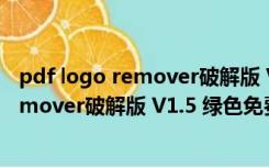 pdf logo remover破解版 V1.5 绿色免费版（pdf logo remover破解版 V1.5 绿色免费版功能简介）