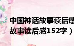 中国神话故事读后感150字30篇（中国神话故事读后感152字）