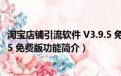 淘宝店铺引流软件 V3.9.5 免费版（淘宝店铺引流软件 V3.9.5 免费版功能简介）