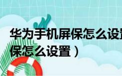 华为手机屏保怎么设置时间显示（华为手机屏保怎么设置）