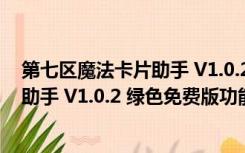 第七区魔法卡片助手 V1.0.2 绿色免费版（第七区魔法卡片助手 V1.0.2 绿色免费版功能简介）