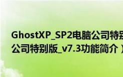 GhostXP_SP2电脑公司特别版_v7.3（GhostXP_SP2电脑公司特别版_v7.3功能简介）