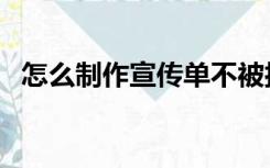 怎么制作宣传单不被扔（怎么制作宣传单）