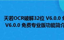 天若OCR破解32位 V6.0.0 免费专业版（天若OCR破解32位 V6.0.0 免费专业版功能简介）