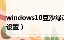 windows10豆沙绿设置（win10窗口豆沙绿设置）