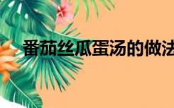 番茄丝瓜蛋汤的做法（丝瓜蛋汤的做法）