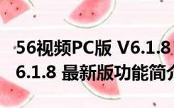 56视频PC版 V6.1.8 最新版（56视频PC版 V6.1.8 最新版功能简介）