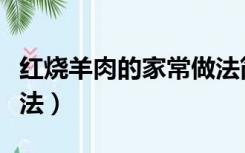 红烧羊肉的家常做法简单（红烧羊肉的家常做法）