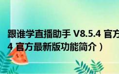 跟谁学直播助手 V8.5.4 官方最新版（跟谁学直播助手 V8.5.4 官方最新版功能简介）