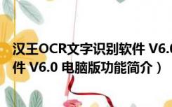 汉王OCR文字识别软件 V6.0 电脑版（汉王OCR文字识别软件 V6.0 电脑版功能简介）