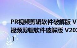 PR视频剪辑软件破解版 V2022 32/64位 汉化免费版（PR视频剪辑软件破解版 V2022 32/64位 汉化免费版功能简介）