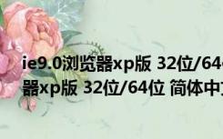 ie9.0浏览器xp版 32位/64位 简体中文免费版（ie9.0浏览器xp版 32位/64位 简体中文免费版功能简介）