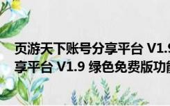 页游天下账号分享平台 V1.9 绿色免费版（页游天下账号分享平台 V1.9 绿色免费版功能简介）