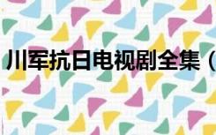 川军抗日电视剧全集（川军抗日电视剧大全）