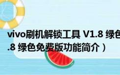 vivo刷机解锁工具 V1.8 绿色免费版（vivo刷机解锁工具 V1.8 绿色免费版功能简介）