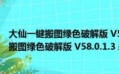 大仙一键搬图绿色破解版 V58.0.1.3 永久免费版（大仙一键搬图绿色破解版 V58.0.1.3 永久免费版功能简介）