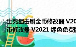 生死狙击刷金币修改器 V2021 绿色免费版（生死狙击刷金币修改器 V2021 绿色免费版功能简介）