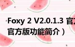 Foxy 2 V2.0.1.3 官方版（Foxy 2 V2.0.1.3 官方版功能简介）