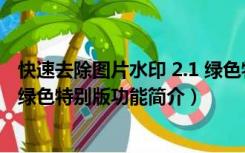 快速去除图片水印 2.1 绿色特别版（快速去除图片水印 2.1 绿色特别版功能简介）