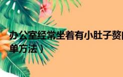 办公室经常坐着有小肚子赘肉怎么减（办公室减肚子赘肉简单方法）