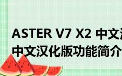 ASTER V7 X2 中文汉化版（ASTER V7 X2 中文汉化版功能简介）